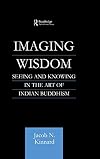 Imaging Wisdom: Seeing and Knowing in the Art of Indian Buddhism (Routledge Critical Studies in Buddhism)