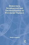 Democracy, Development and Decentralization in Provincial Thailand
