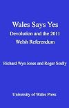 Wales Says Yes: Devolution and the 2011 Welsh Referendum