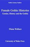 Female Gothic Histories: Gender, History and the Gothic (University of Wales Press - Gothic Literary Studies)