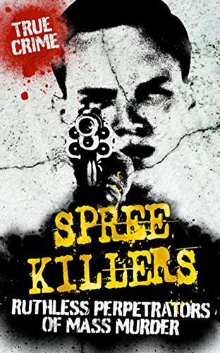 Spree Killers: Ruthless Perpetrators of Mass Murder cover