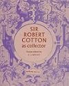 Sir Robert Cotton as collector : essays on an early Stuart courtier and his legacy