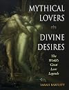 Mythical Lovers, Divine Desires: The World's Great Love Legends