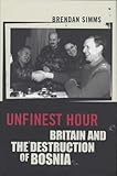 Unfinest Hour Britain And The Destruction Of Bosnia