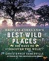 Britain and Ireland's Best Wild Places: 500 Ways to Discover the Wild