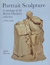 Portrait Sculpture: A Catalogue of the British Museum Collection, c. 1675-1975