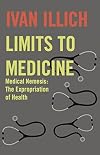 Limits to Medicine: Medical Nemesis, the Expropriation of Health