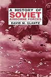 A History of Soviet Airborne Forces (Soviet (Russian) Military Theory and Practice)