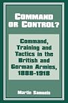 Command or Control?: Command, Training and Tactics in the British and German Armies, 1888-1918