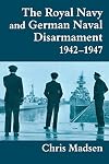 The Royal Navy and German Naval Disarmament, 1942-1947