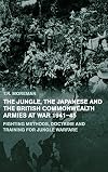 The Jungle, Japanese and the British Commonwealth Armies at War, 1941-45: Fighting Methods, Doctrine and Training for Jungle Warfare (Military History and Policy)