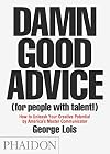 Damn Good Advice (For People with Talent!): How To Unleash Your Creative Potential by America's Master Communicator, George Lois