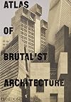 Atlas of Brutalist Architecture : New York Times Best Art Book of 2018