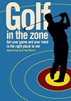 Golf in the Zone: Get Your Game and Your Head in the Right Place to Win