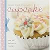 Bake Me I'm Yours Cupcake: Over 100 Excuses to Indulge