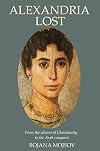 Alexandria Lost: From the Advent of Christianity to the Arab Conquest