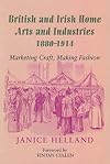 British And Irish Home Arts And Industries 1880-1914: Marketing Craft, Making Fashion