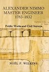 Alexander Nimmo, master engineer, 1783-1832 : public works and civil surveys