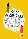 Irishisms: Blather, Blarney, Blessings and Everything Else we Say in Ireland