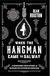 When the Hangman Came to Galway: A Gruesome True Story of Murder in Victorian Ireland