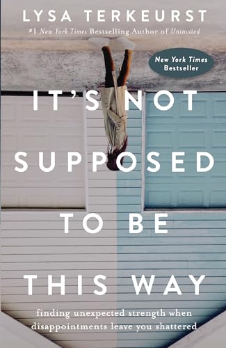 It's Not Supposed to Be This Way: Finding Unexpected Strength When Disappointments Leave You Shattered book cover