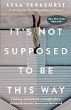 It's Not Supposed to Be This Way: Finding Unexpected Strength When Disappointments Leave You Shattered