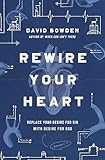 Rewire Your Heart Replace Your Desire For Sin With Desire For God