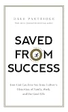 Saved from Success: How God Can Free You from Culture’s Distortion of Family, Work, and the Good Life