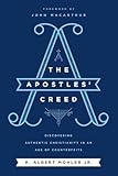 The Apostles Creed Discovering Authentic Christianity In An Age Of Counterfeits