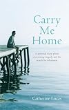 Carry me home : a personal story about tragedy, transformation and the search for true wholeness