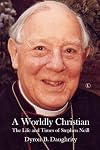 A Worldly Christian: The Life and Times of Stephen Neill