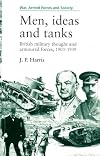 Men, Ideas, and Tanks: British Military Thought and Armoured Forces, 1903-1939 (War, Armed Forces, and Society)
