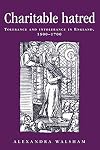 Charitable Hatred: Tolerance and Intolerance in England, 1500-1700