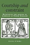 Courtship and Constraint: Rethinking the Making of Marriage in Tudor England