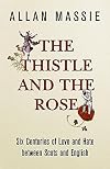 The Thistle and the Rose: Six Centuries of Love and Hate Between the Scots and the English
