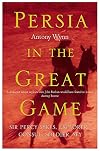 Persia in the Great Game: Sir Percy Sykes - Explorer, Consul, Soldier, Spy