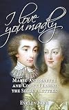 I love you madly : Marie-Antoinette and Count Fersen - the secret letters