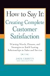 How to Say it: Creating Complete Customer Satisfaction: Winning Words, Phrases, and Strategies to Build Lasting Relationships in Sales and Service
