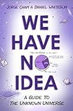 We Have No Idea A Guide To The Unknown Universe