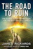 The Road To Ruin The Global Elites Secret Plan For The Next Financial Crisis
