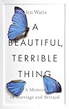 A Beautiful, Terrible Thing: A Memoir of Marriage and Betrayal