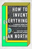 How To Invent Everything A Survival Guide For The Stranded Time Traveler