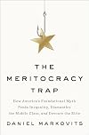 The Meritocracy Trap: How America's Foundational Myth Feeds Inequality, Dismantles the Middle Class, and Devours the Elite