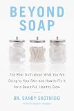 Beyond Soap: The Real Truth About What You Are Doing to Your Skin and How to Fix It for a Beautiful, Healthy Glow