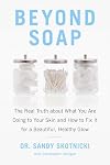 Beyond Soap: The Real Truth About What You Are Doing to Your Skin and How to Fix It for a Beautiful, Healthy Glow