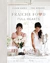 Fraiche Food, Full Hearts: A Collection of Recipes for Every Day and Casual Celebrations: A Cookbook