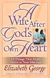 A Wife After God's Own Heart: 12 Things That Really Matter in Your Marriage