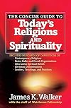 The Concise Guide to Today's Religions and Spirituality: Includes Hundreds of Definitions of*Sects, cults, and Occult Organizations *Alternative ... *Leaders, Teachings, and Practices