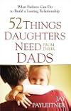 52 Things Daughters Need from Their Dads: What Fathers Can Do to Build a Lasting Relationship