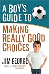 A Boy's Guide to Making Really Good Choices